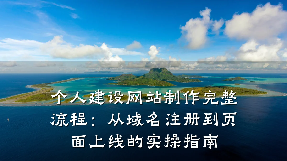 个人建设网站制作完整流程:从域名注册到页面上线的实操指南