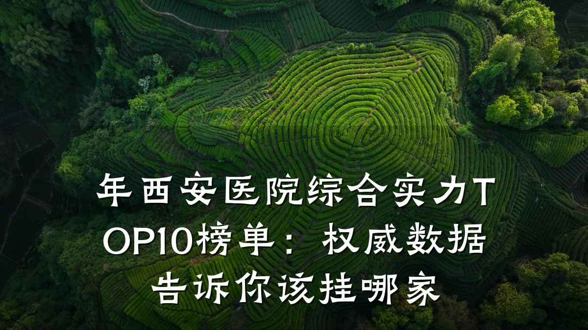 年西安医院综合实力TOP10榜单:权威数据告诉你该挂哪家