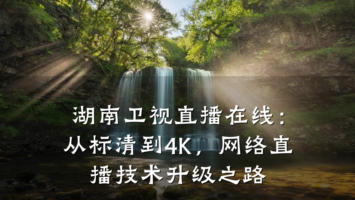 湖南卫视直播在线:从标清到4K,网络直播技术升级之路