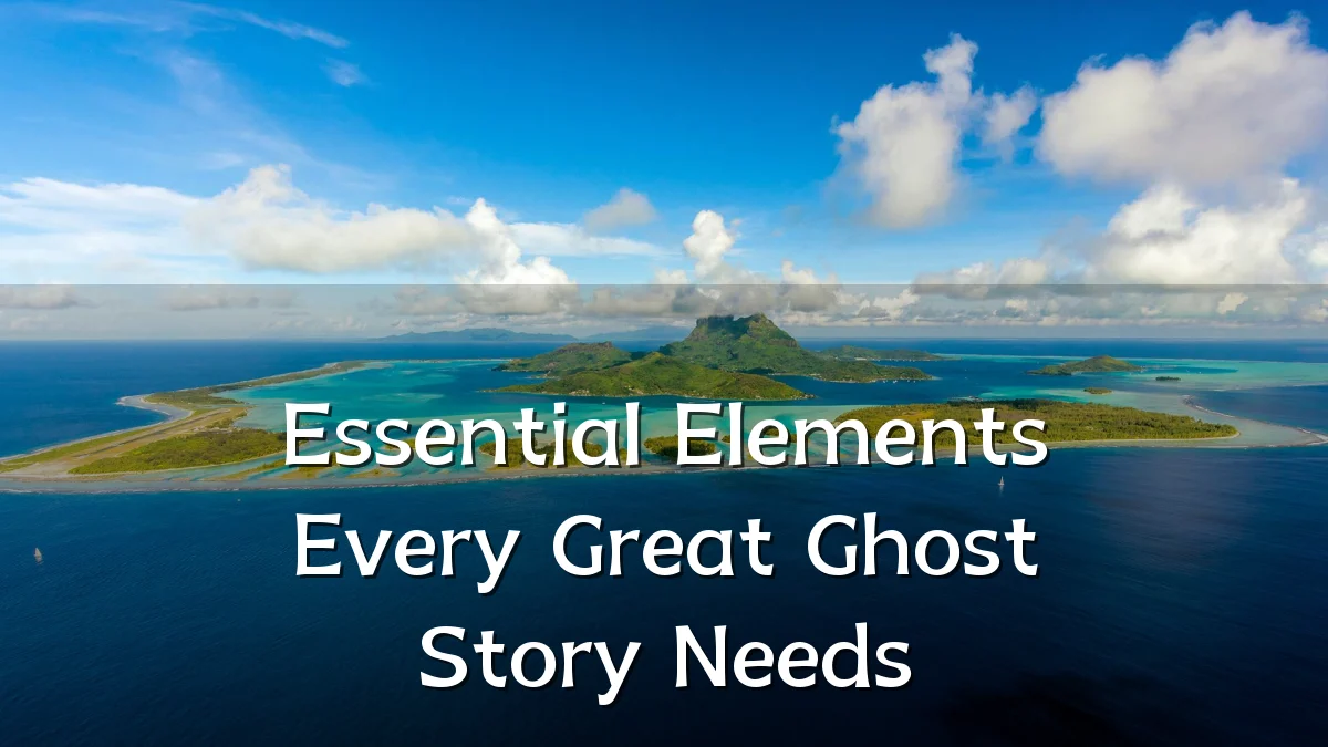 Essential Elements Every Great Ghost Story Needs