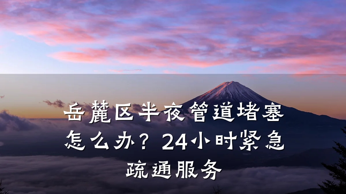 岳麓区半夜管道堵塞怎么办?24小时紧急疏通服务