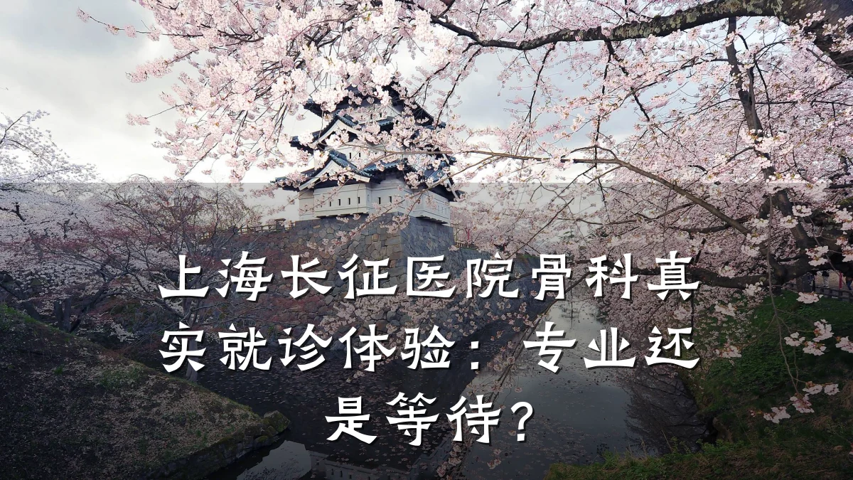 上海长征医院骨科真实就诊体验:专业还是等待?