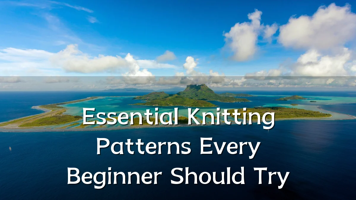Essential Knitting Patterns Every Beginner Should Try