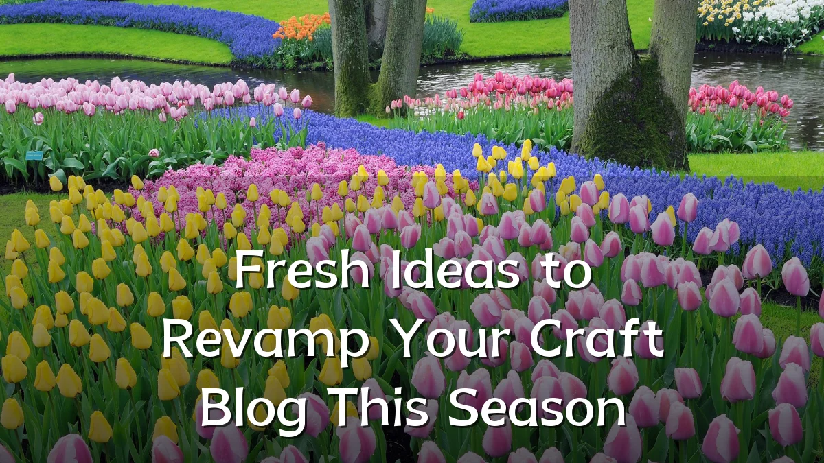 Fresh Ideas to Revamp Your Craft Blog This Season