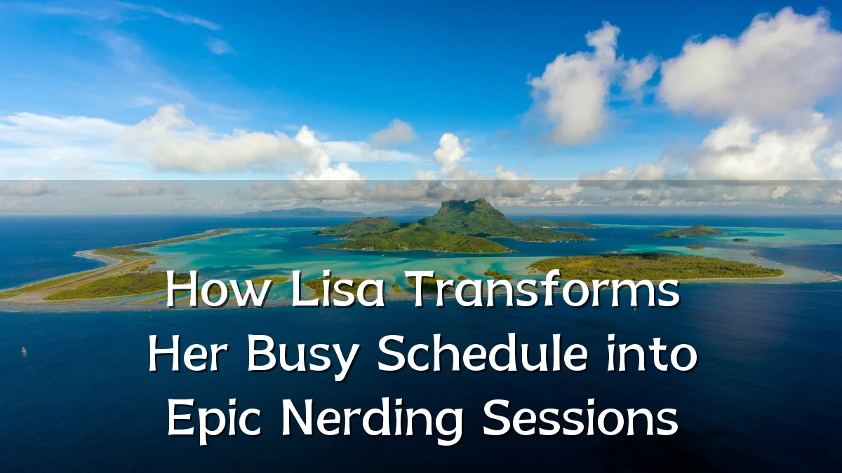 How Lisa Transforms Her Busy Schedule into Epic Nerding Sessions