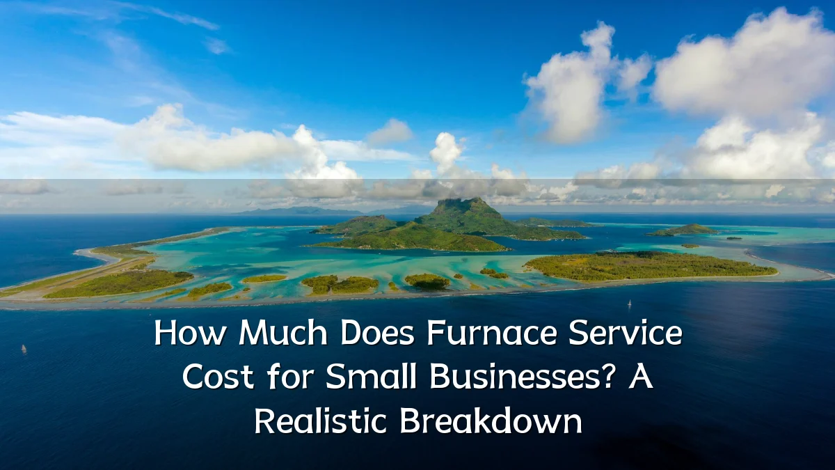How Much Does Furnace Service Cost for Small Businesses? A Realistic Breakdown