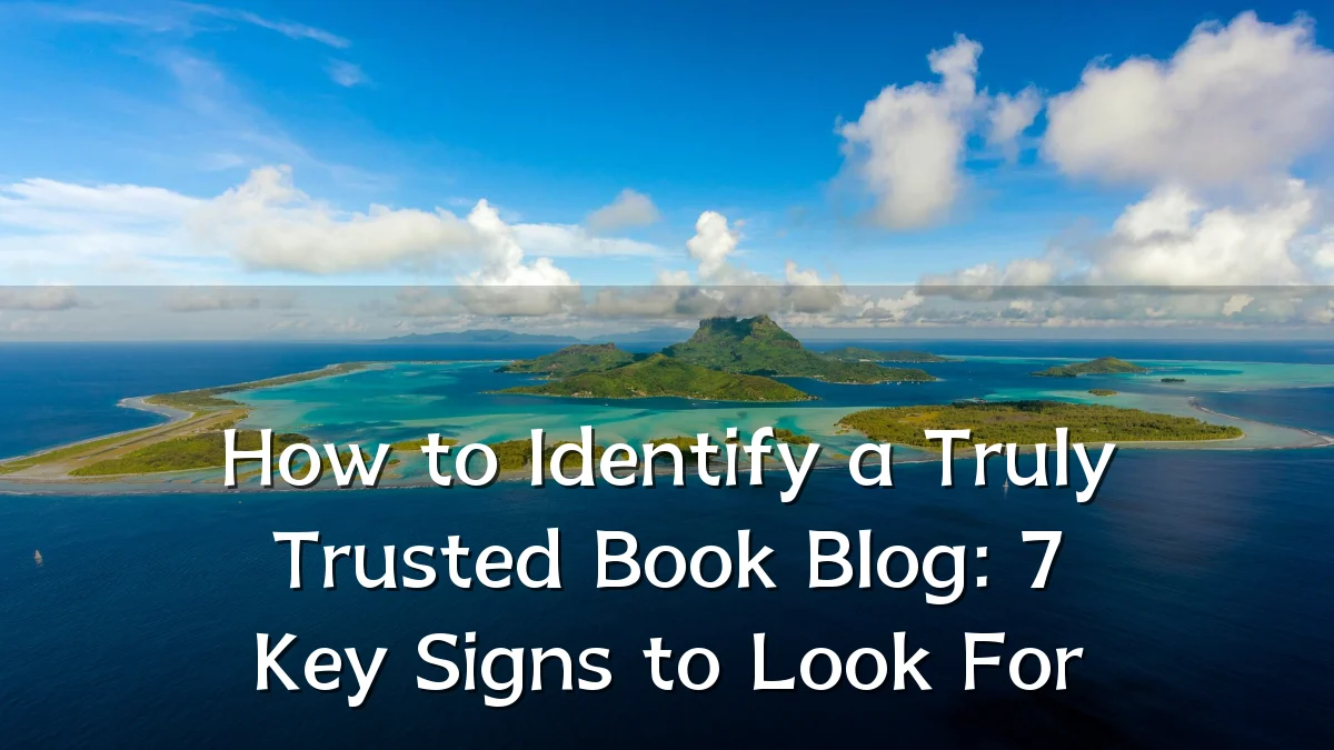 How to Identify a Truly Trusted Book Blog: 7 Key Signs to Look For