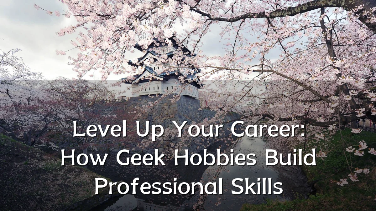 Level Up Your Career: How Geek Hobbies Build Professional Skills