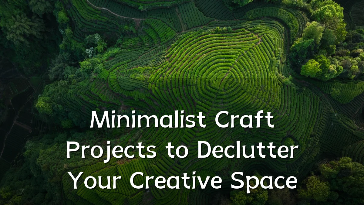 Minimalist Craft Projects to Declutter Your Creative Space