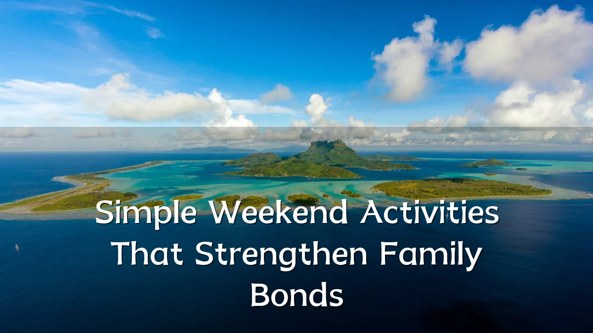 Simple Weekend Activities That Strengthen Family Bonds