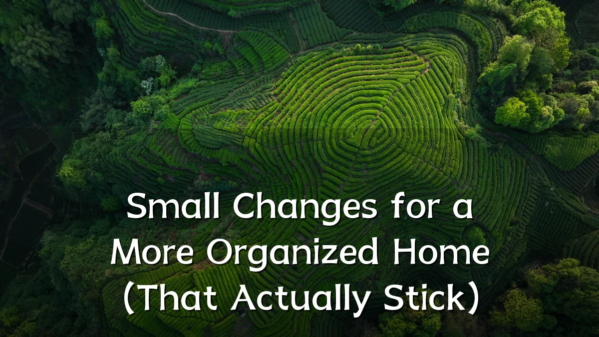 Small Changes for a More Organized Home (That Actually Stick)