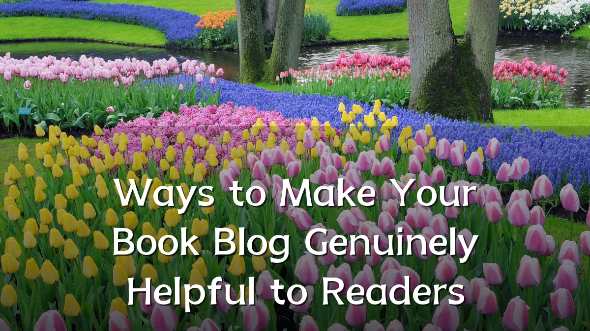 Ways to Make Your Book Blog Genuinely Helpful to Readers
