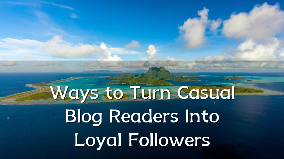 Ways to Turn Casual Blog Readers Into Loyal Followers