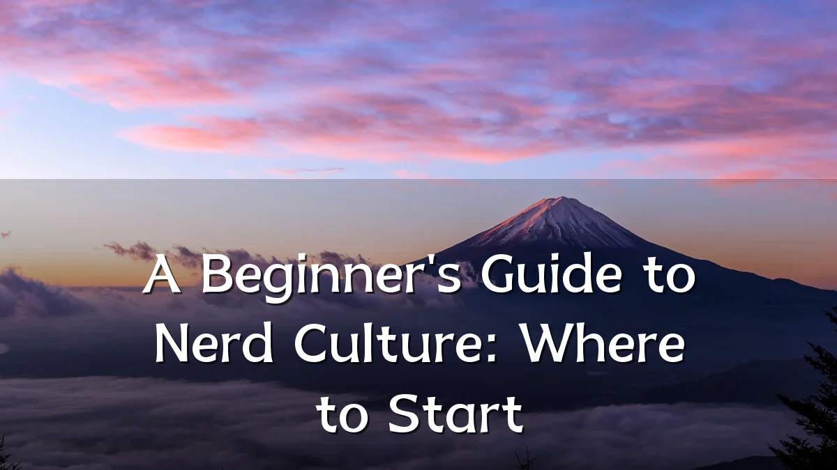 A Beginner's Guide to Nerd Culture: Where to Start