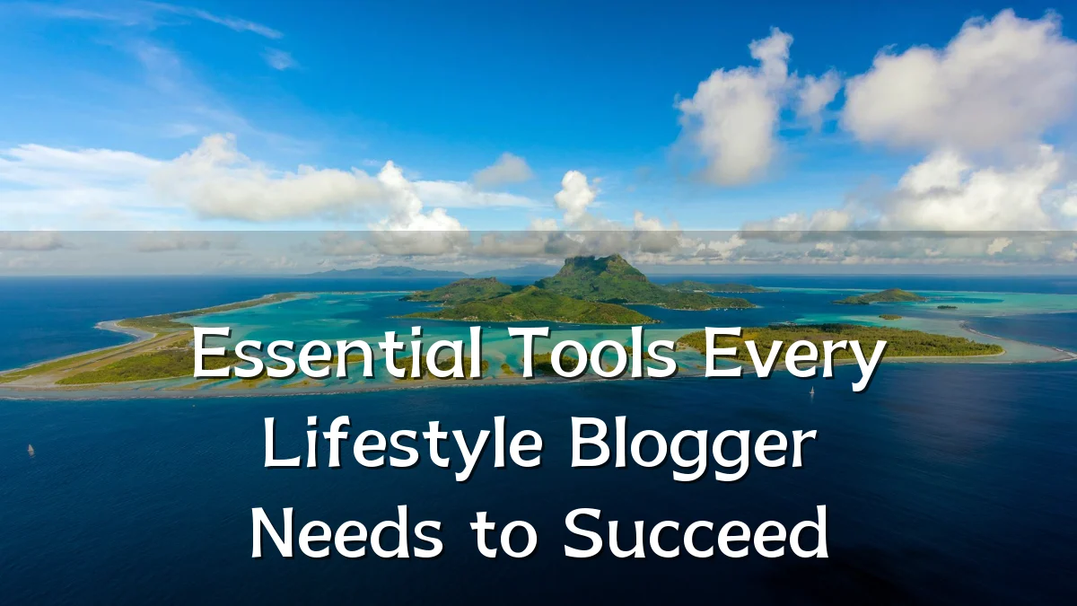 Essential Tools Every Lifestyle Blogger Needs to Succeed