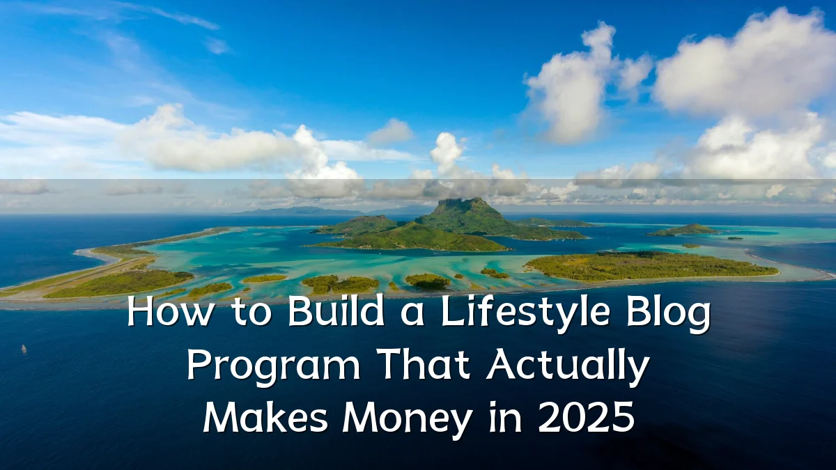 How to Build a Lifestyle Blog Program That Actually Makes Money in 2025