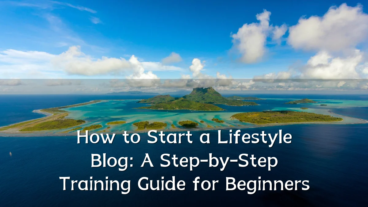 How to Start a Lifestyle Blog: A Step-by-Step Training Guide for Beginners