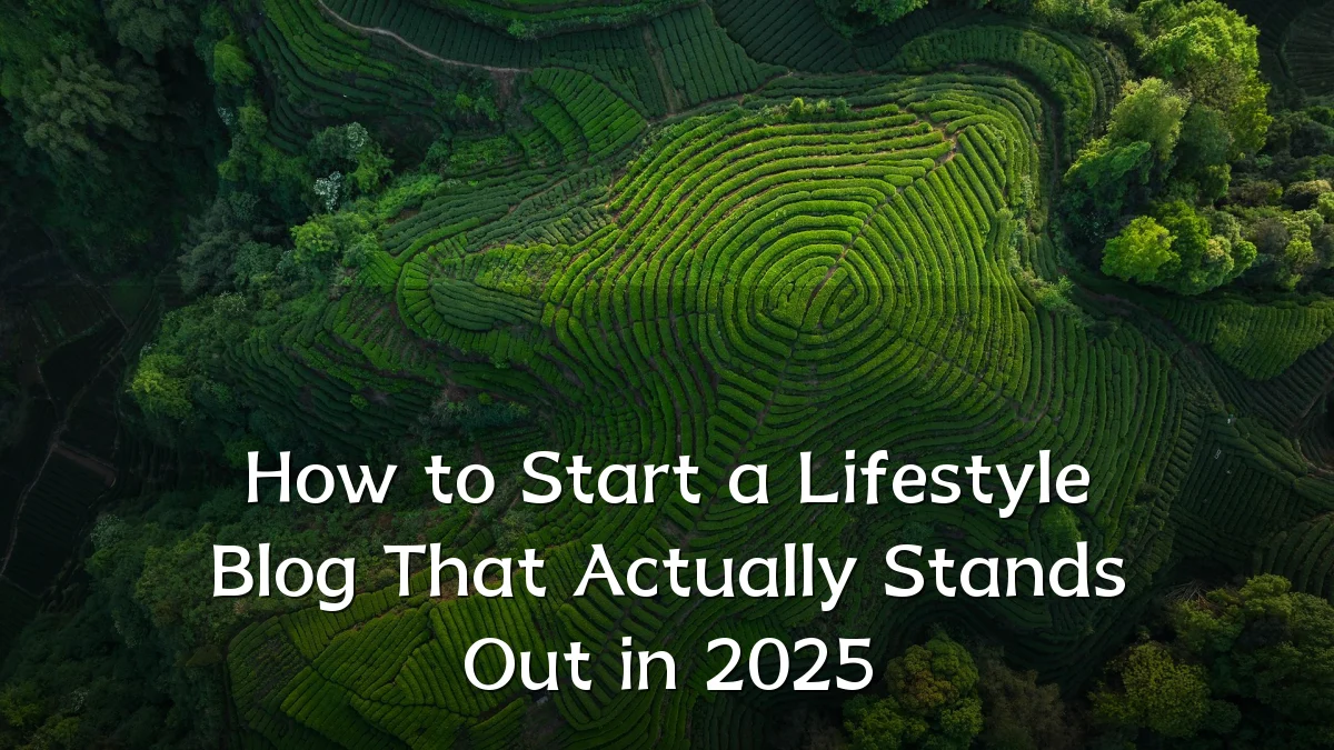 How to Start a Lifestyle Blog That Actually Stands Out in 2025