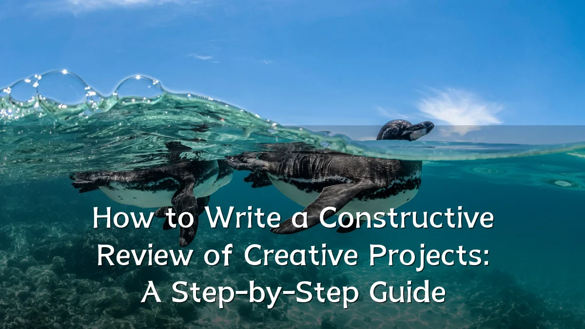 How to Write a Constructive Review of Creative Projects: A Step-by-Step Guide