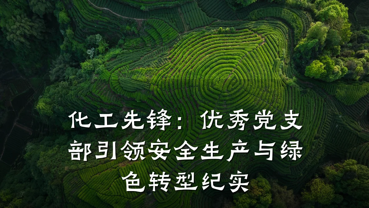 化工先锋:优秀党支部引领安全生产与绿色转型纪实