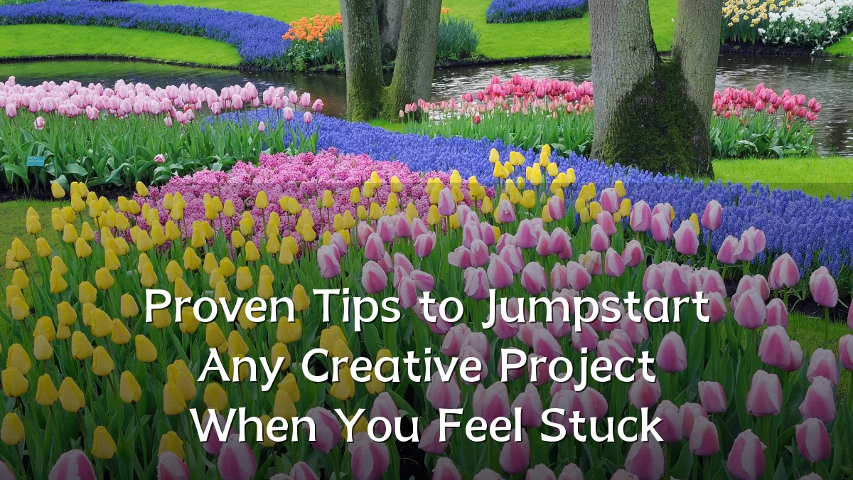Proven Tips to Jumpstart Any Creative Project When You Feel Stuck