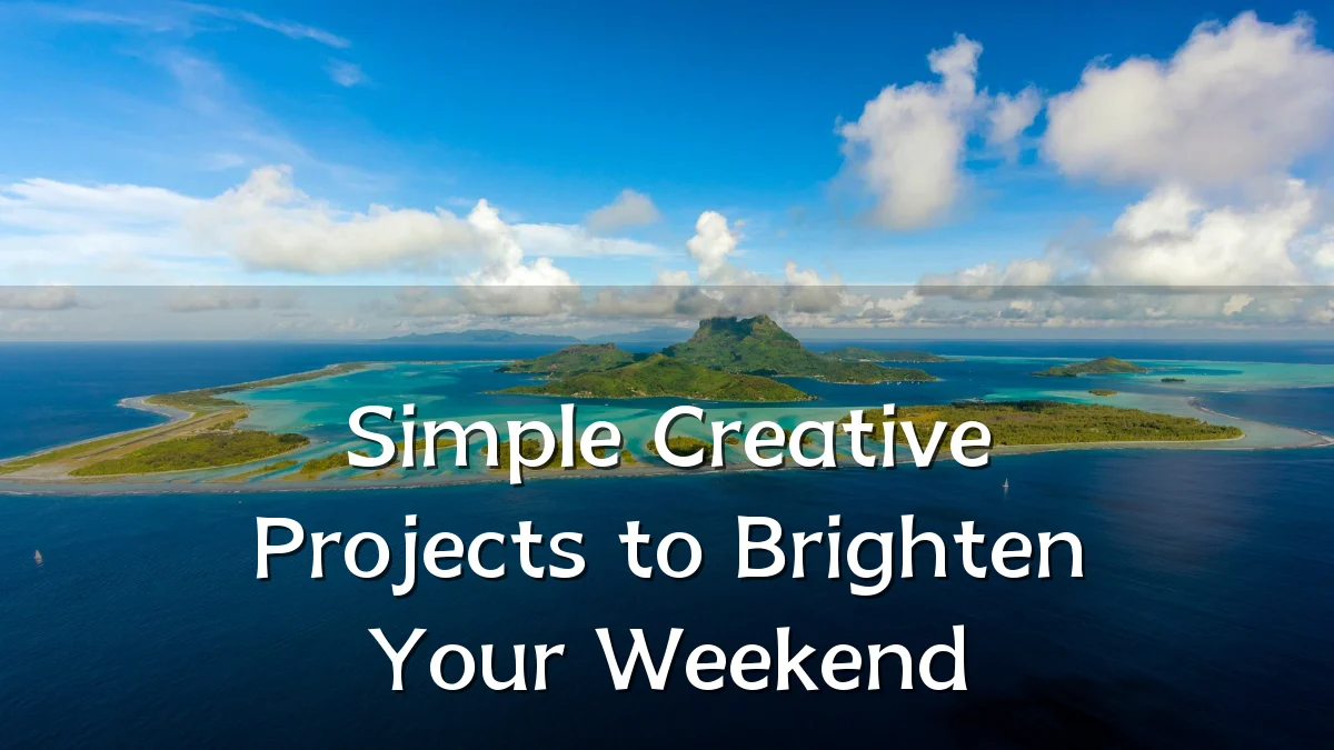 Simple Creative Projects to Brighten Your Weekend
