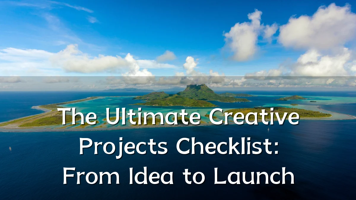 The Ultimate Creative Projects Checklist: From Idea to Launch