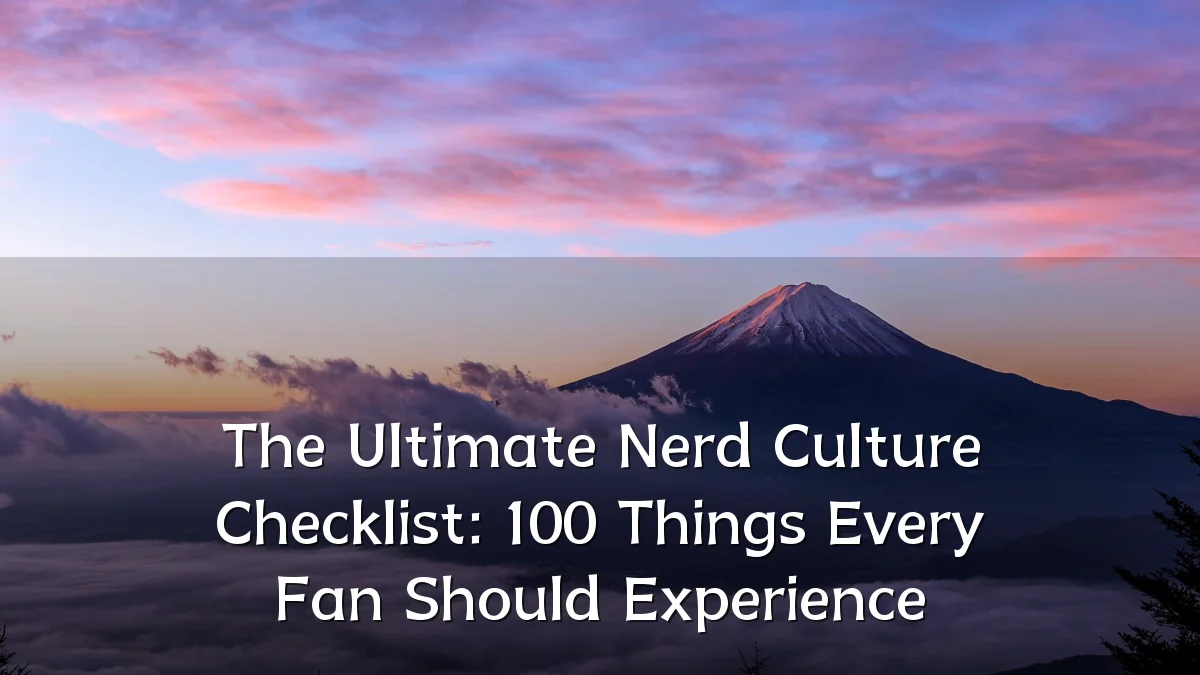 The Ultimate Nerd Culture Checklist: 100 Things Every Fan Should Experience