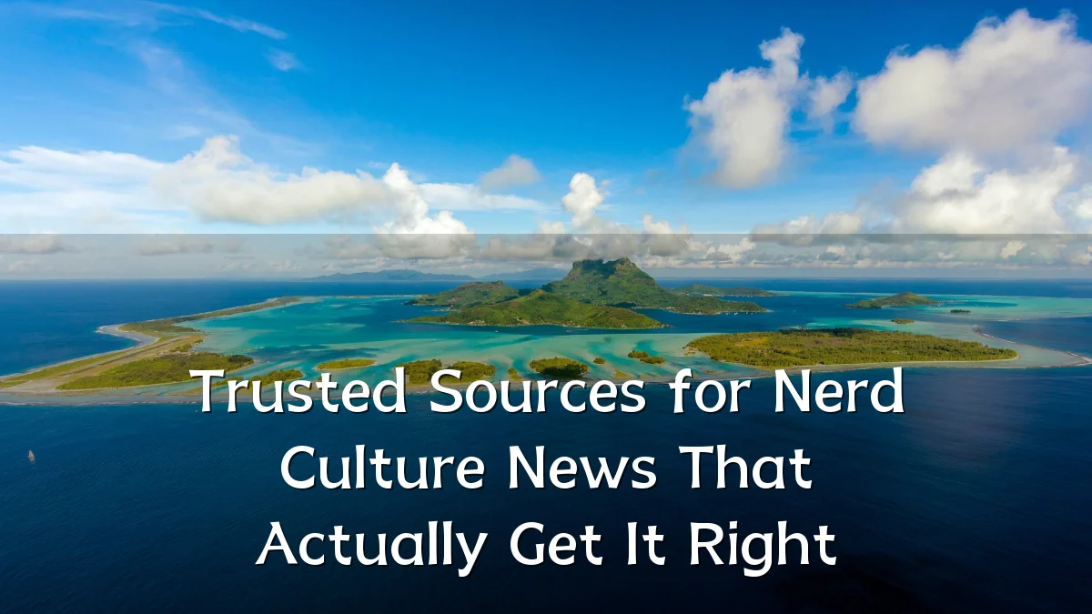 Trusted Sources for Nerd Culture News That Actually Get It Right