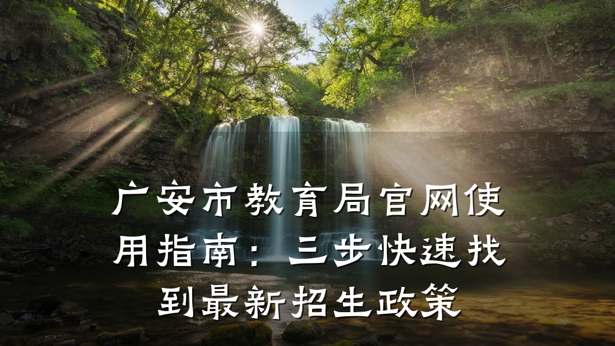 广安市教育局官网使用指南:三步快速找到最新招生政策