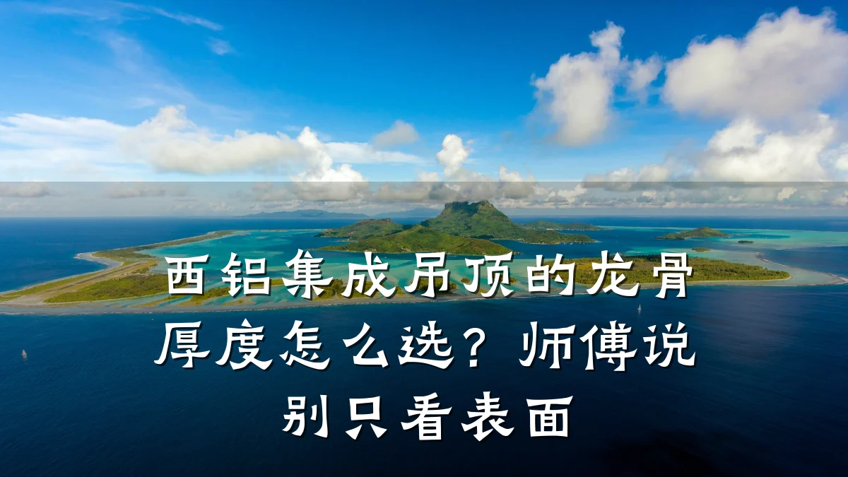 西铝集成吊顶的龙骨厚度怎么选？师傅说别只看表面