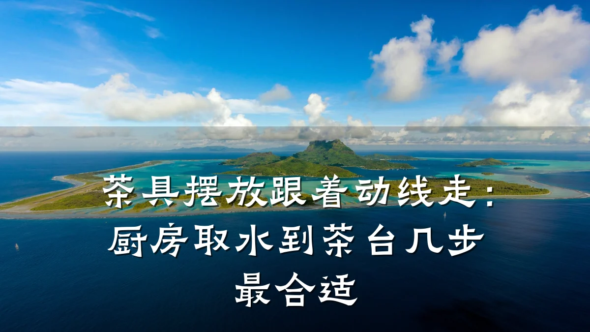 茶具摆放跟着动线走：厨房取水到茶台几步最合适